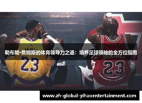 勒布朗·詹姆斯的体育领导力之道：培养足球领袖的全方位指南